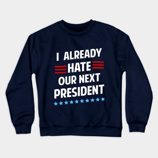 I Already Hate Our Next President T-Shirt Crewneck Sweatshirt by dumbshirts